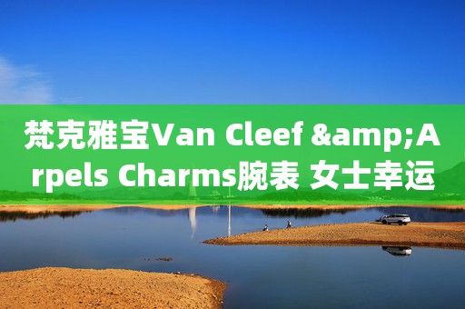 梵克雅宝Van Cleef &Arpels Charms腕表 女士幸运恩物(图)