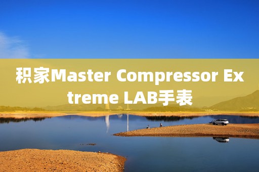 积家Master Compressor Extreme LAB手表