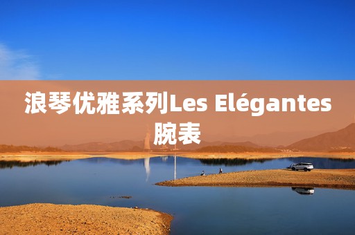 浪琴优雅系列Les Elégantes腕表