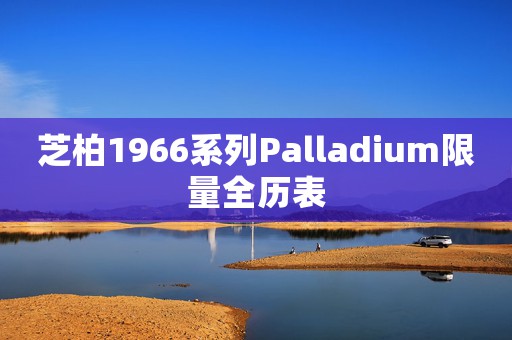 芝柏1966系列Palladium限量全历表