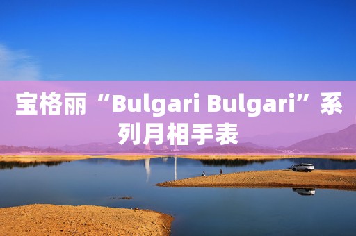 宝格丽“Bulgari Bulgari”系列月相手表