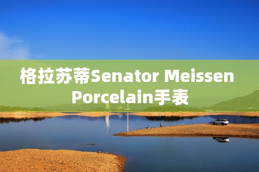 格拉苏蒂Senator Meissen Porcelain手表