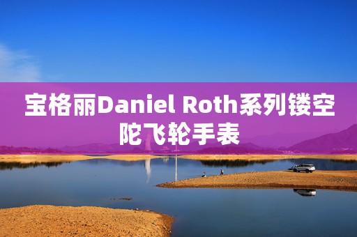 宝格丽Daniel Roth系列镂空陀飞轮手表