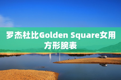 罗杰杜比Golden Square女用方形腕表