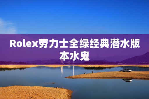 Rolex劳力士全绿经典潜水版本水鬼