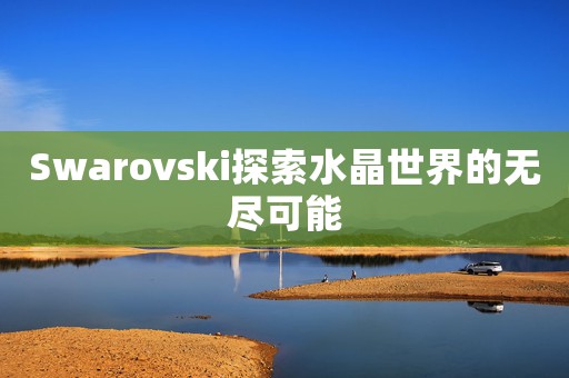 Swarovski探索水晶世界的无尽可能