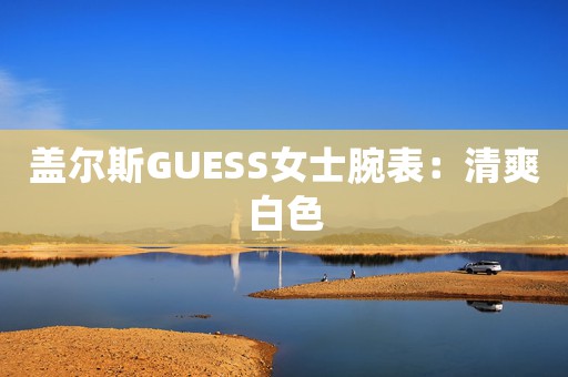 盖尔斯GUESS女士腕表：清爽白色