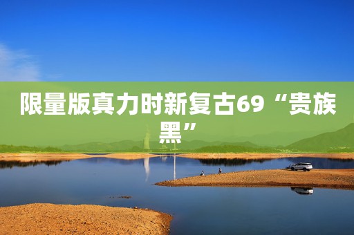 限量版真力时新复古69“贵族黑”