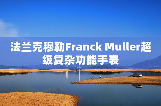 法兰克穆勒Franck Muller超级复杂功能手表