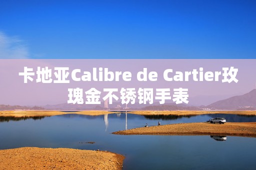 卡地亚Calibre de Cartier玫瑰金不锈钢手表