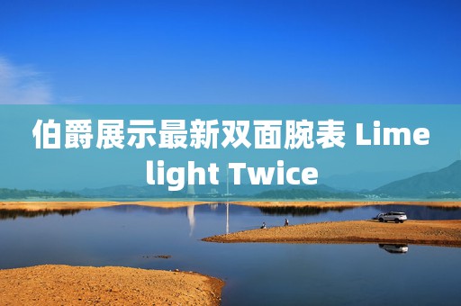 伯爵展示最新双面腕表 Limelight Twice