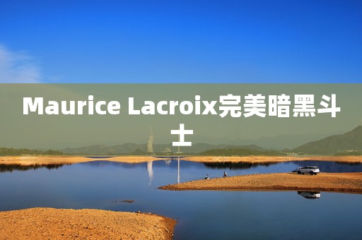 Maurice Lacroix完美暗黑斗士