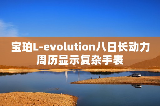 宝珀L-evolution八日长动力周历显示复杂手表