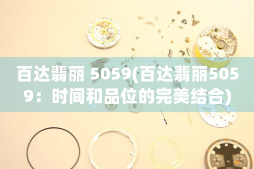 百达翡丽 5059(百达翡丽5059：时间和品位的完美结合)