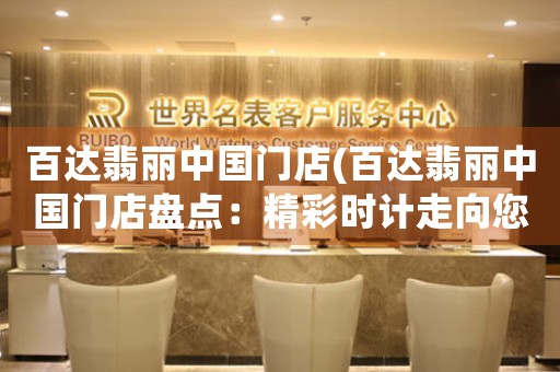 百达翡丽中国门店(百达翡丽中国门店盘点：精彩时计走向您身边)