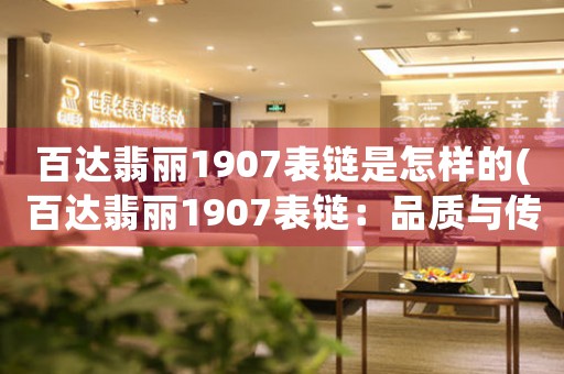 百达翡丽1907表链是怎样的(百达翡丽1907表链：品质与传承)