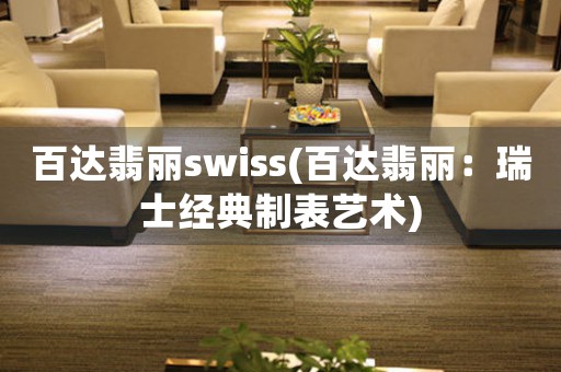 百达翡丽swiss(百达翡丽：瑞士经典制表艺术)