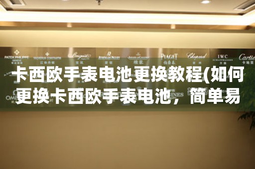 卡西欧手表电池更换教程(如何更换卡西欧手表电池，简单易学！)