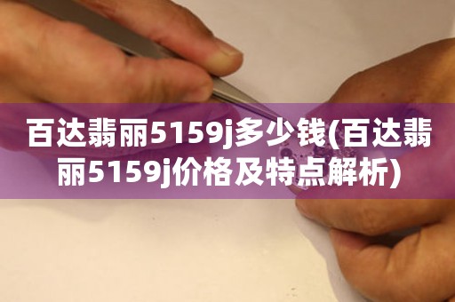 百达翡丽5159j多少钱(百达翡丽5159j价格及特点解析)