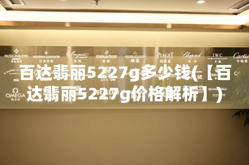 百达翡丽5227g多少钱(【百达翡丽5227g价格解析】)