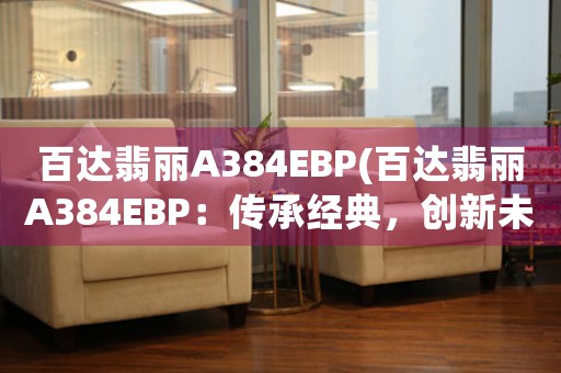 百达翡丽A384EBP(百达翡丽A384EBP：传承经典，创新未来)