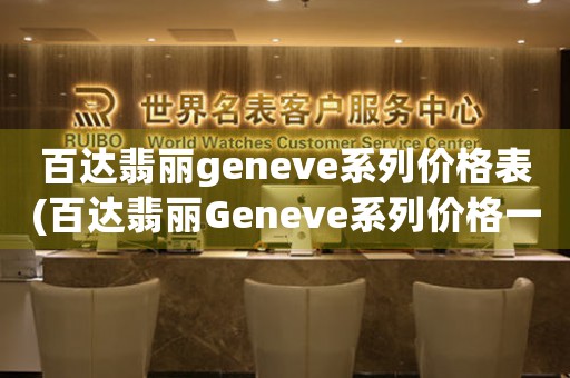 百达翡丽geneve系列价格表(百达翡丽Geneve系列价格一览：精准呈现高端制表品质)