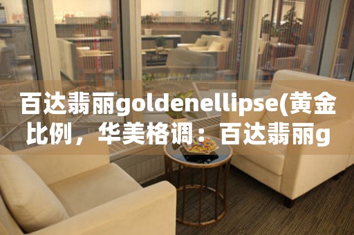 百达翡丽goldenellipse(黄金比例，华美格调：百达翡丽goldenellipse系列钟表之美)