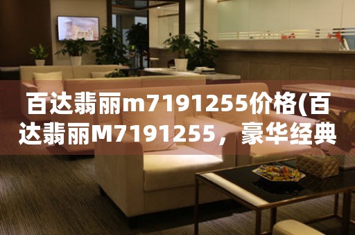 百达翡丽m7191255价格(百达翡丽M7191255，豪华经典腕表的价格分析与评测。)