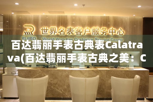 百达翡丽手表古典表Calatrava(百达翡丽手表古典之美：Calatrava的传奇故事)