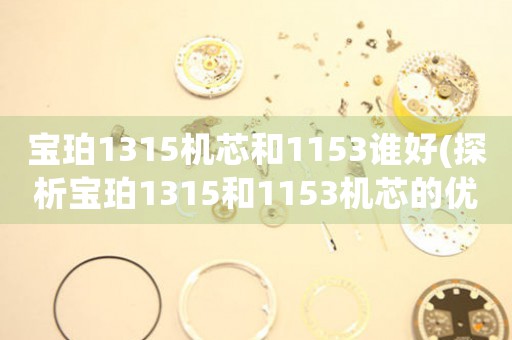 宝珀1315机芯和1153谁好(探析宝珀1315和1153机芯的优劣势)