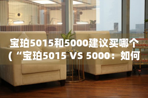 宝珀5015和5000建议买哪个(“宝珀5015 VS 5000：如何选择自己的腕表杰作？”)