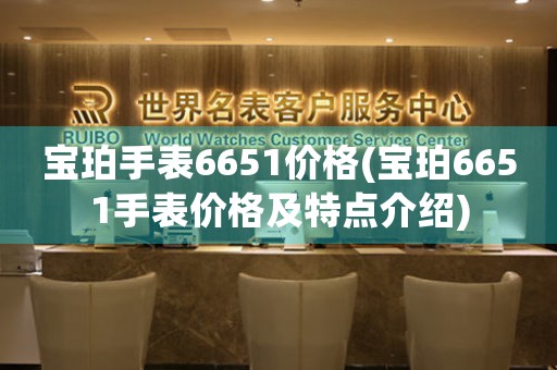 宝珀手表6651价格(宝珀6651手表价格及特点介绍)