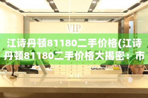 江诗丹顿81180二手价格(江诗丹顿81180二手价格大揭密：市场行情、交易技巧与购买建议)