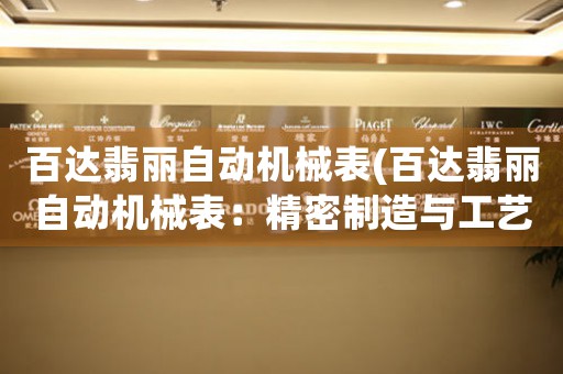 百达翡丽自动机械表(百达翡丽自动机械表：精密制造与工艺创新)