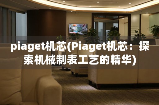 piaget机芯(Piaget机芯：探索机械制表工艺的精华)