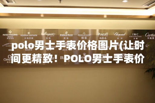 polo男士手表价格图片(让时间更精致！POLO男士手表价格图片大揭密)