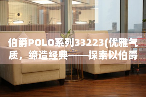 伯爵POLO系列33223(优雅气质，缔造经典——探索以伯爵POLO系列33223的时尚之道)