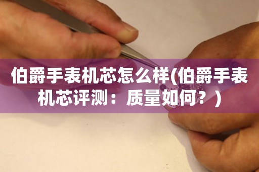 伯爵手表机芯怎么样(伯爵手表机芯评测：质量如何？)