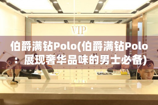 伯爵满钻Polo(伯爵满钻Polo：展现奢华品味的男士必备)