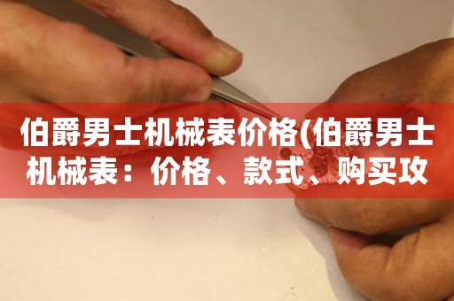 伯爵男士机械表价格(伯爵男士机械表：价格、款式、购买攻略)