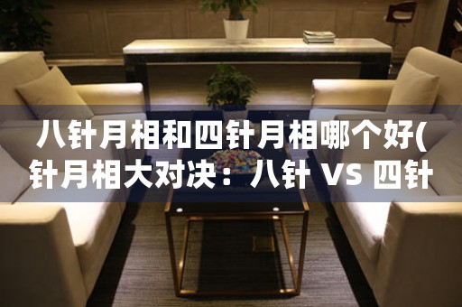 八针月相和四针月相哪个好(针月相大对决：八针 VS 四针，哪个更优秀？)