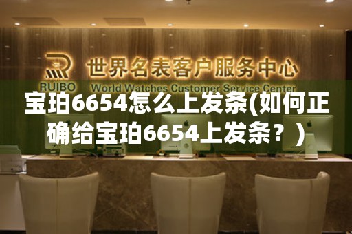 宝珀6654怎么上发条(如何正确给宝珀6654上发条？)