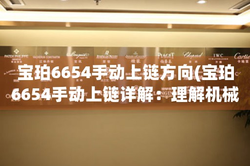 宝珀6654手动上链方向(宝珀6654手动上链详解：理解机械腕表运作的精髓)