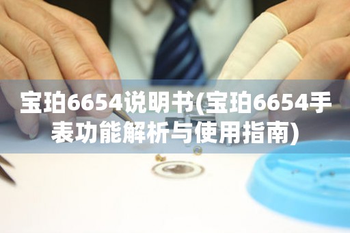 宝珀6654说明书(宝珀6654手表功能解析与使用指南)