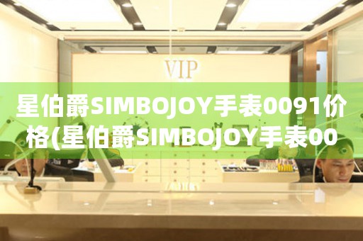 星伯爵SIMBOJOY手表0091价格(星伯爵SIMBOJOY手表0091：性价比之选)