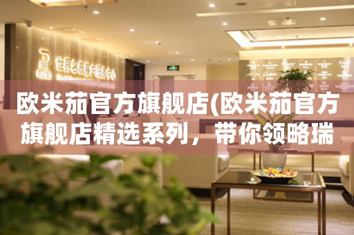 欧米茄官方旗舰店(欧米茄官方旗舰店精选系列，带你领略瑞士制表工艺的卓越之处)