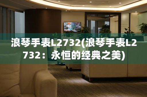 浪琴手表L2732(浪琴手表L2732：永恒的经典之美)