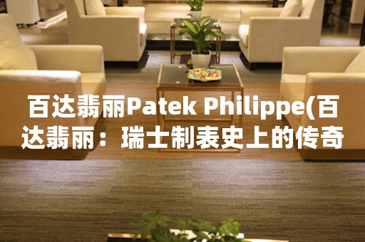 百达翡丽Patek Philippe(百达翡丽：瑞士制表史上的传奇)