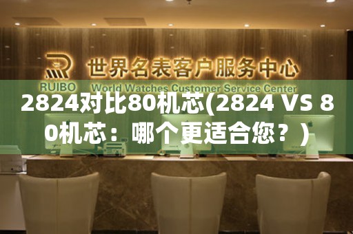 2824对比80机芯(2824 VS 80机芯：哪个更适合您？)