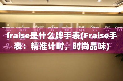 fraise是什么牌手表(Fraise手表：精准计时，时尚品味)